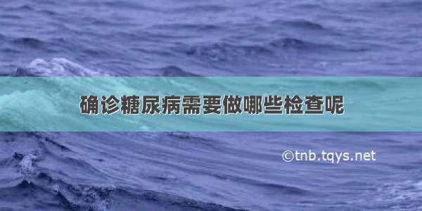 确诊糖尿病需要做哪些检查呢