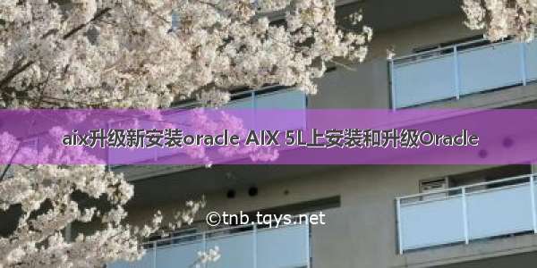 aix升级新安装oracle AIX 5L上安装和升级Oracle