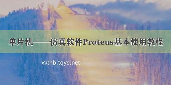 单片机——仿真软件Proteus基本使用教程