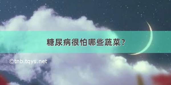 糖尿病很怕哪些蔬菜？