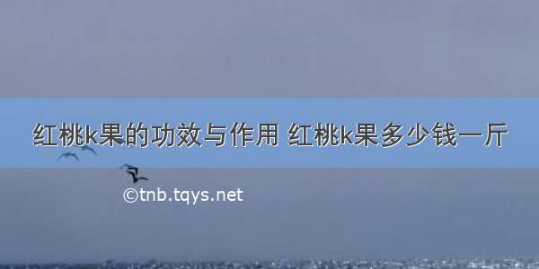 红桃k果的功效与作用 红桃k果多少钱一斤