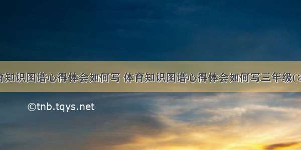 体育知识图谱心得体会如何写 体育知识图谱心得体会如何写三年级(3篇)