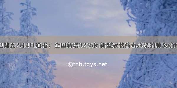 国家卫健委2月4日通报：全国新增3235例新型冠状病毒感染的肺炎确诊病例