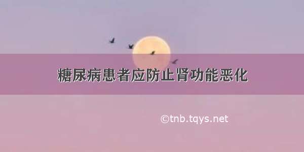 糖尿病患者应防止肾功能恶化