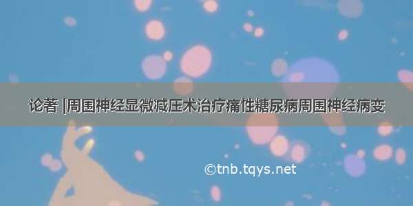 论著 |周围神经显微减压术治疗痛性糖尿病周围神经病变