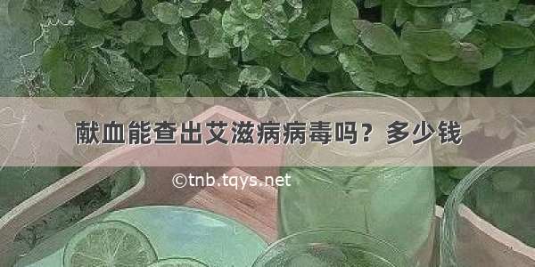 献血能查出艾滋病病毒吗？多少钱