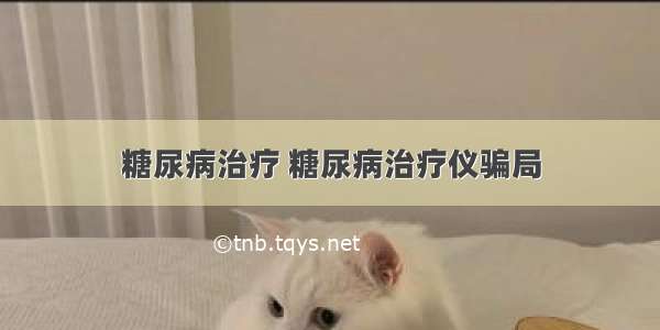 糖尿病治疗 糖尿病治疗仪骗局