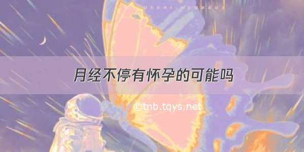 月经不停有怀孕的可能吗