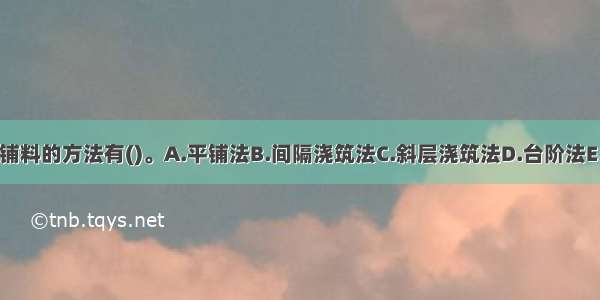 混凝土入仓铺料的方法有()。A.平铺法B.间隔浇筑法C.斜层浇筑法D.台阶法E.通仓浇筑法