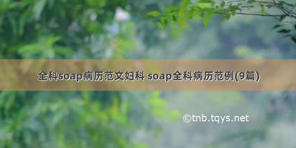 全科soap病历范文妇科 soap全科病历范例(9篇)