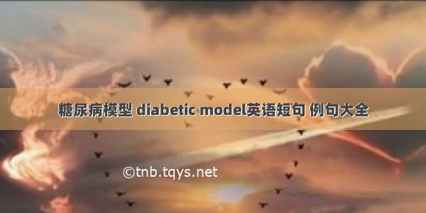 糖尿病模型 diabetic model英语短句 例句大全