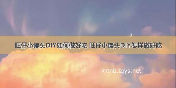 旺仔小馒头DIY如何做好吃 旺仔小馒头DIY怎样做好吃