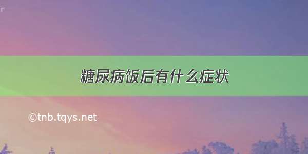 糖尿病饭后有什么症状