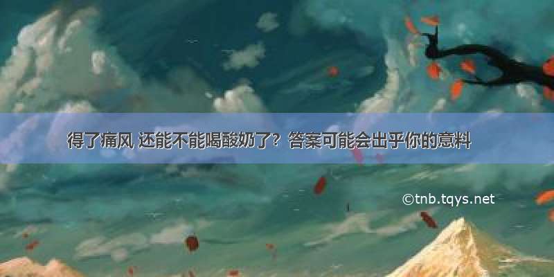 得了痛风 还能不能喝酸奶了？答案可能会出乎你的意料