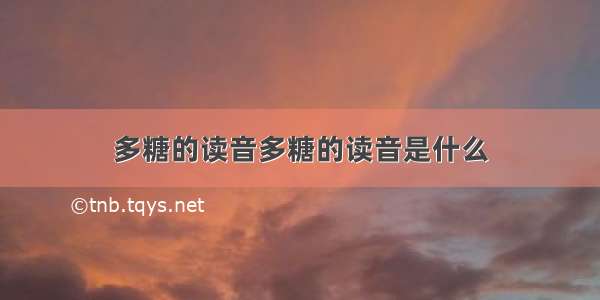 多糖的读音多糖的读音是什么