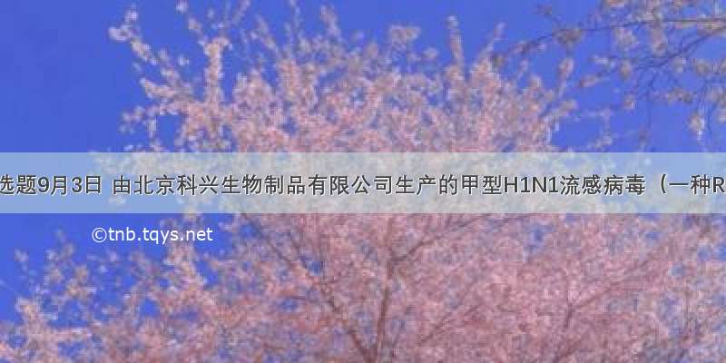 单选题9月3日 由北京科兴生物制品有限公司生产的甲型H1N1流感病毒（一种R