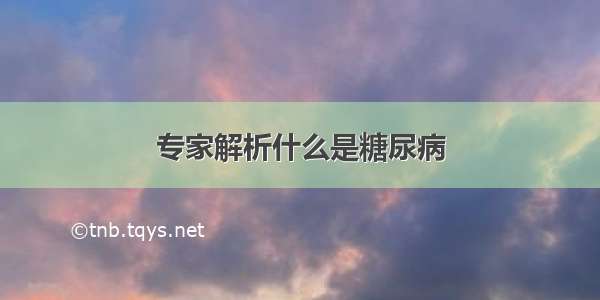 专家解析什么是糖尿病