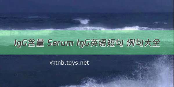 IgG含量 Serum IgG英语短句 例句大全