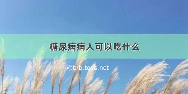 糖尿病病人可以吃什么