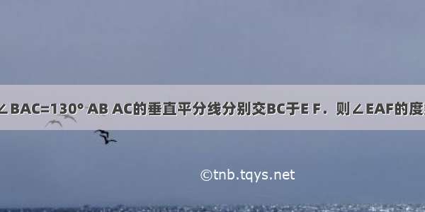 已知△ABC中∠BAC=130° AB AC的垂直平分线分别交BC于E F．则∠EAF的度数为________．