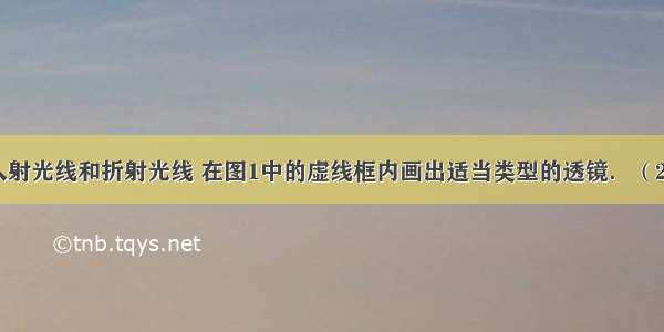 （1）根据入射光线和折射光线 在图1中的虚线框内画出适当类型的透镜．（2）如图2是工