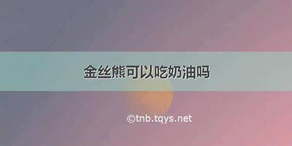 金丝熊可以吃奶油吗