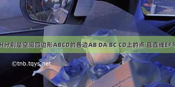 已知E F G H分别是空间四边形ABCD的各边AB DA BC CD上的点 且直线EF与GH交于点