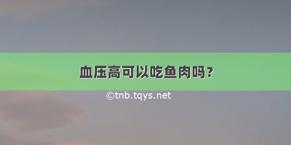 血压高可以吃鱼肉吗？