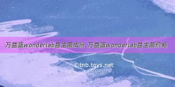 万益蓝wonderlab益生菌成份 万益蓝wonderlab益生菌价格