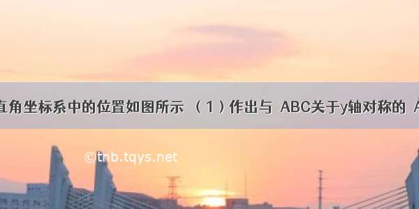 △ABC在平面直角坐标系中的位置如图所示．（1）作出与△ABC关于y轴对称的△A1B1C1；并