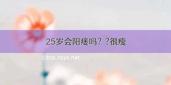 25岁会阳痿吗？?很瘦