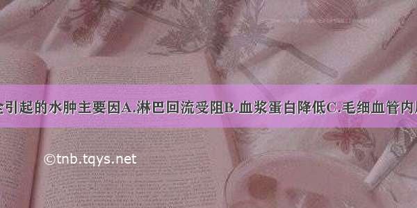 右心功能不全引起的水肿主要因A.淋巴回流受阻B.血浆蛋白降低C.毛细血管内压力增高D.下