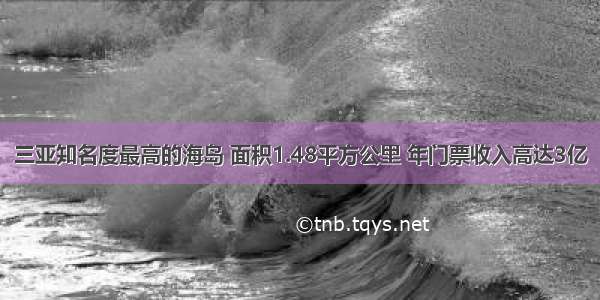 三亚知名度最高的海岛 面积1.48平方公里 年门票收入高达3亿