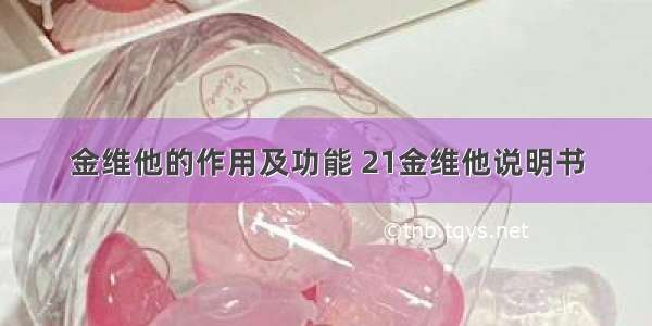 金维他的作用及功能 21金维他说明书