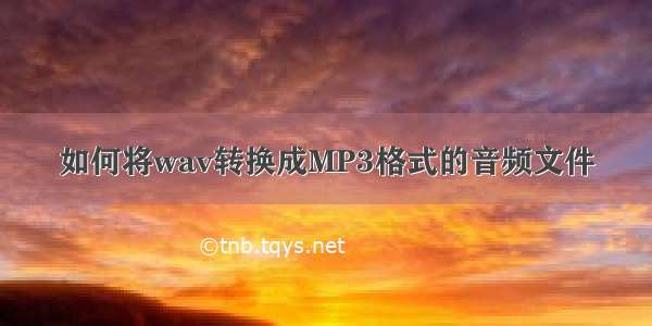 如何将wav转换成MP3格式的音频文件