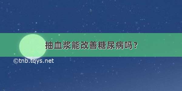 抽血浆能改善糖尿病吗？