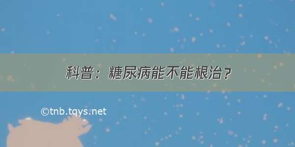 科普：糖尿病能不能根治？