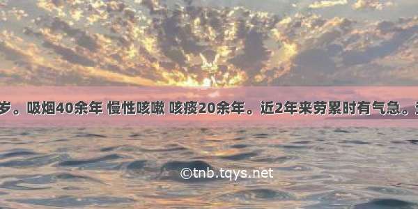 患者男 65岁。吸烟40余年 慢性咳嗽 咳痰20余年。近2年来劳累时有气急。查体：两肺