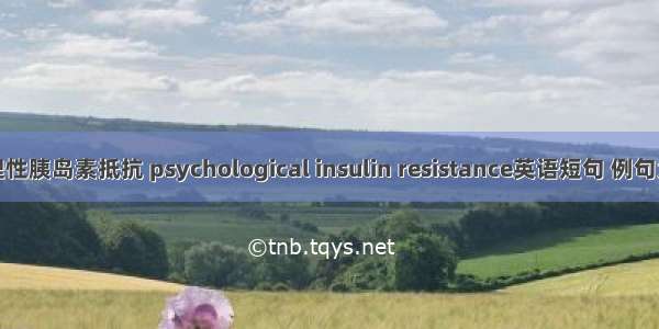 心理性胰岛素抵抗 psychological insulin resistance英语短句 例句大全