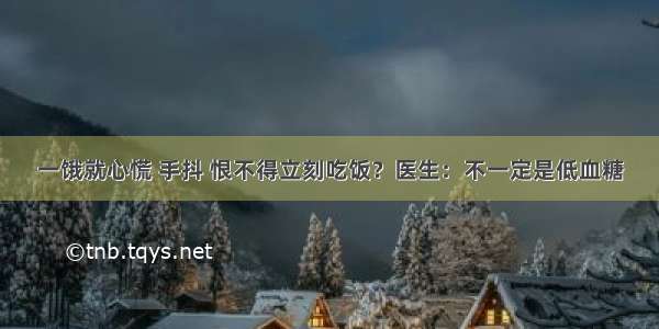 一饿就心慌 手抖 恨不得立刻吃饭？医生：不一定是低血糖