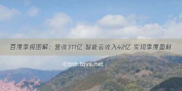 百度季报图解：营收311亿 智能云收入42亿 实现季度盈利