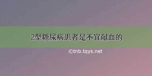 2型糖尿病患者是不宜献血的