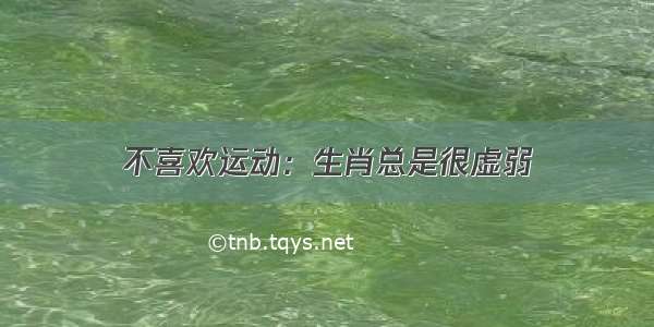 不喜欢运动：生肖总是很虚弱