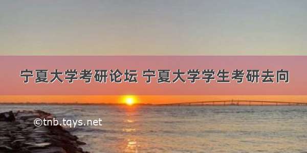 宁夏大学考研论坛 宁夏大学学生考研去向