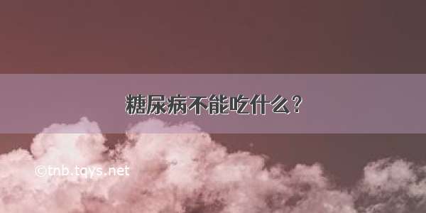 糖尿病不能吃什么？