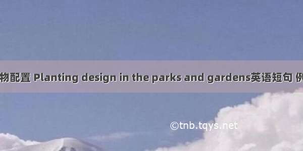 园林植物配置 Planting design in the parks and gardens英语短句 例句大全