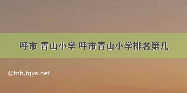 呼市 青山小学 呼市青山小学排名第几