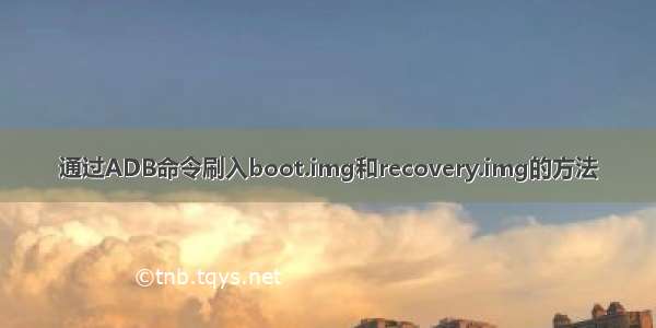 通过ADB命令刷入boot.img和recovery.img的方法