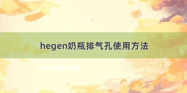 hegen奶瓶排气孔使用方法