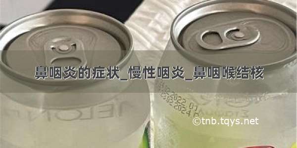 鼻咽炎的症状_慢性咽炎_鼻咽喉结核